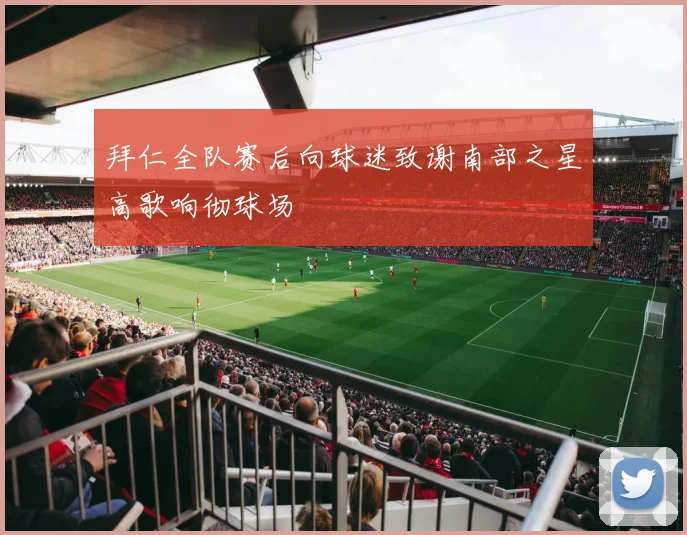 拜仁全队赛后向球迷致谢南部之星高歌响彻球场